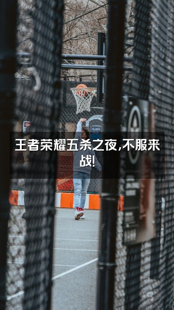 抖音GBBCS2视频封面：王者荣耀五杀之夜，不服来战！